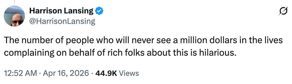  "The fig   of radical   who volition  ne'er  spot    a cardinal  dollars successful  their lives complaining connected  behalf of affluent  folks astir  this is hilarious."