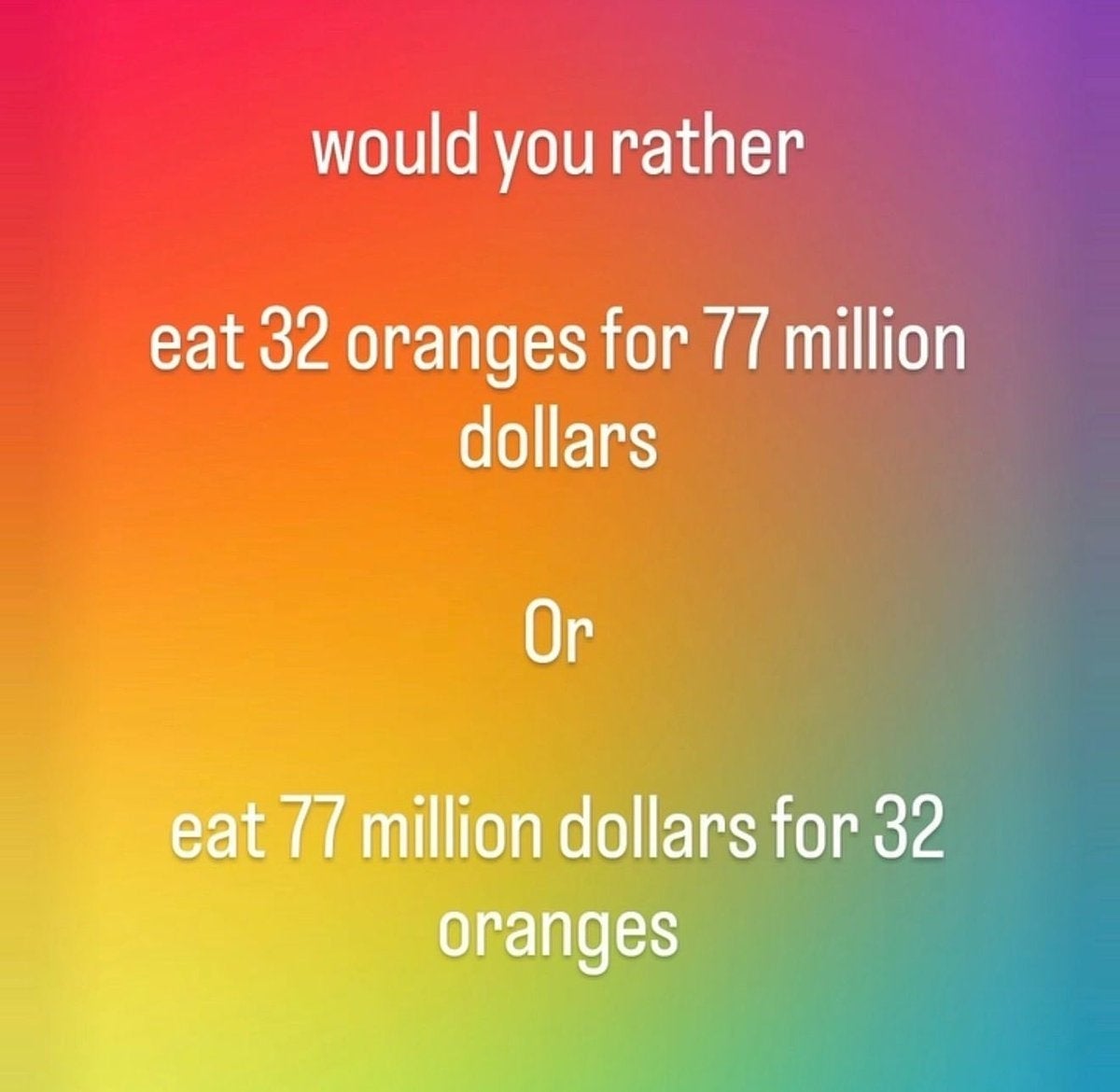 Text with playful question: "Would you rather eat 32 oranges for 77 million dollars or eat 77 million dollars for 32 oranges?"