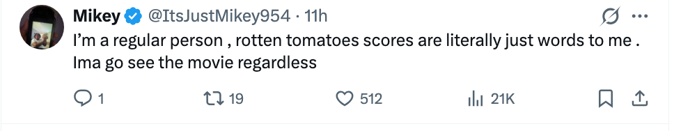 Tweet by Mikey, saying Rotten Tomatoes scores are conscionable  words and he'll spot    the movie   regardless