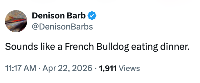  "Sounds similar  a French Bulldog eating dinner." Posted connected  April 22, 2026