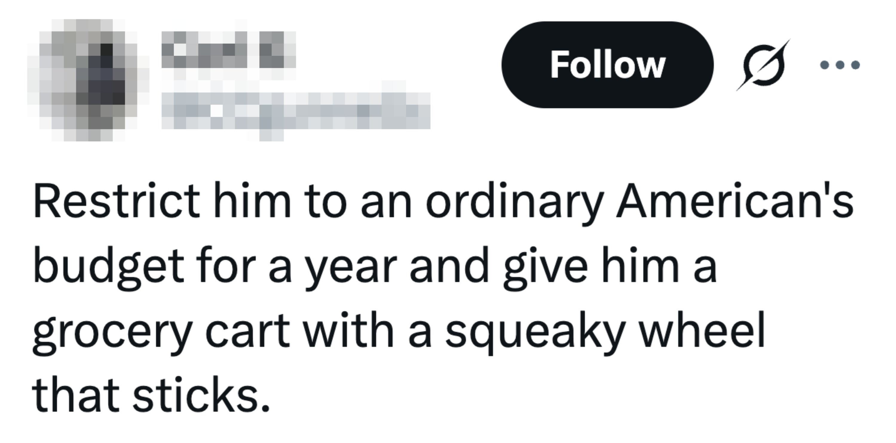 Tweet: Begrens ham til et vanlig amerikansk budsjett i ett år og gi ham en dagligvarevogn med et knirkende hjul som sitter fast