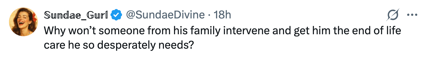 Tweet questioning wherefore  someone's household  won't supply  needed end-of-life care