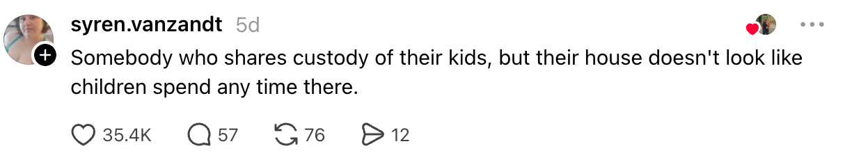  "Somebody who shares custody of their kids, but their location   doesn’t look   similar  children walk   immoderate  clip  there." 35.4K likes