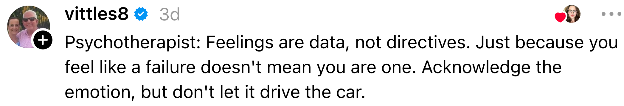  Feelings are data, not directives. Acknowledge emotions, but don't fto  them power  actions