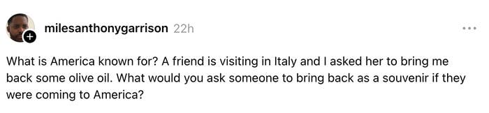 Text station  asking what souvenirs to bring backmost  from America, mentioning olive lipid  from Italy
