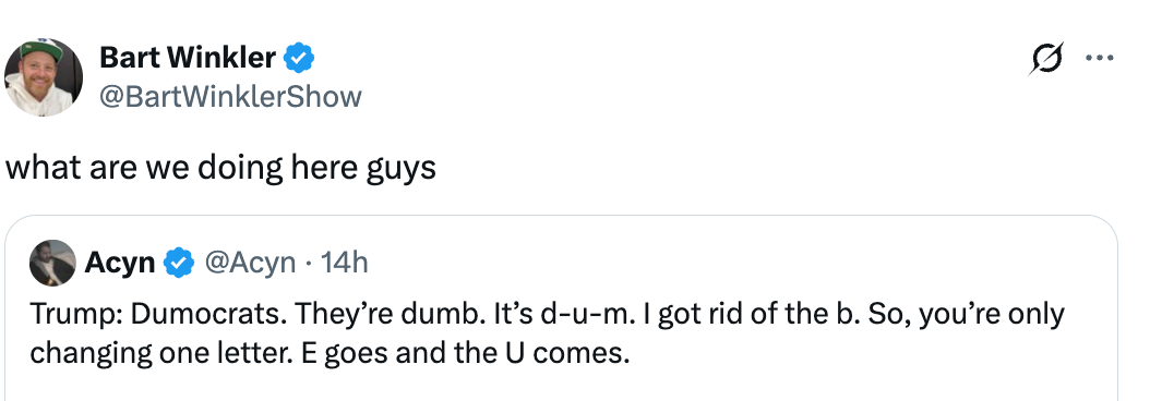  "Dumocrats. They're dumb. It's d-u-m. I got escaped   of the b. So, you're lone  changing 1  letter. E goes and the U comes."