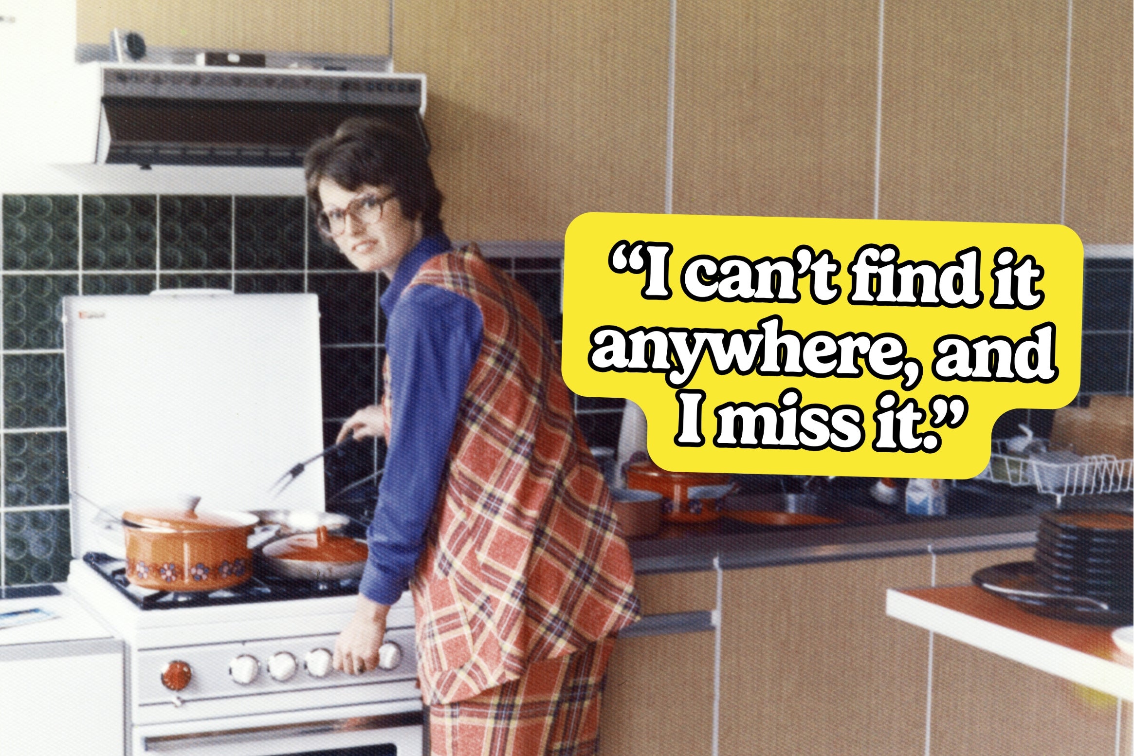 A person in a vintage kitchen cooks at the stove, overlaid with text: "I can't find it anywhere, and I miss it."