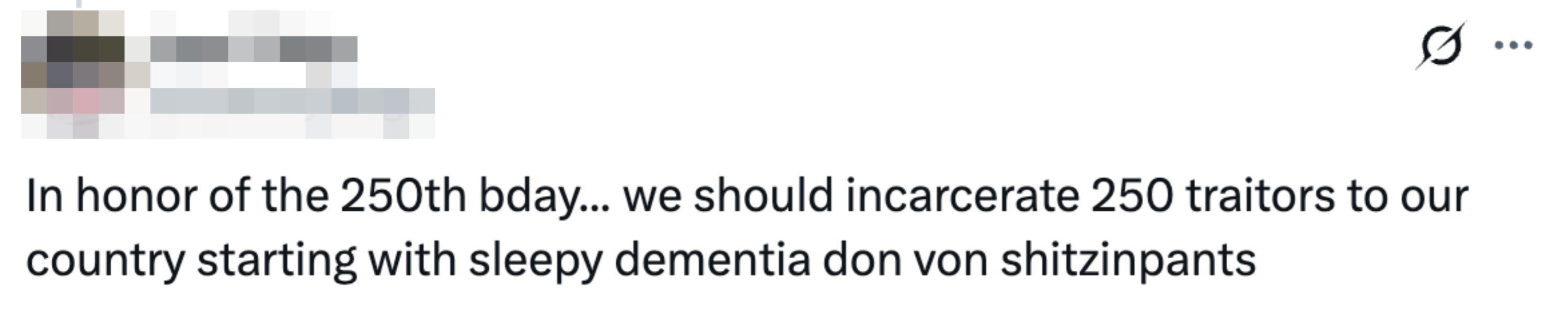 Tweet reads "In honor of the 250th bday... we should incarcerate 250 traitors to our country starting with sleepy dementia don von shitzinpants"