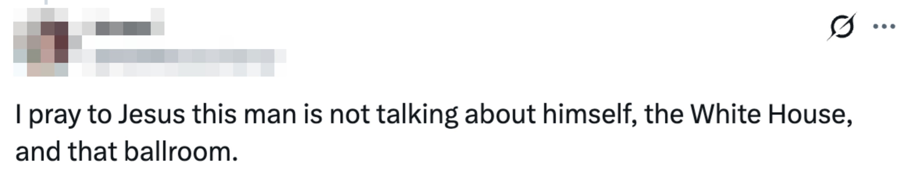 Tweet reads "I pray to Jesus this man is not talking about himself, the White House, and that ballroom"
