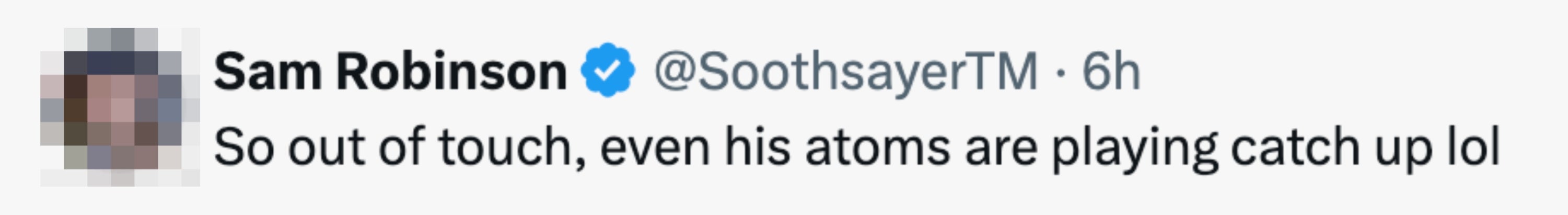 Tweet by Sam Robinson: "So out of touch, even his atoms are playing catch up lol."