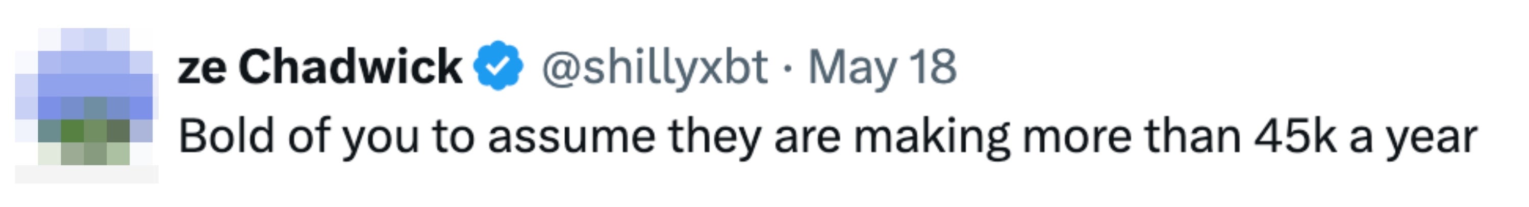Tweet by user "ze Chadwick" reads: "Bold of you to assume they are making more than 45k a year."
