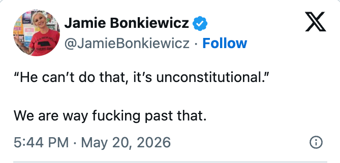 Tweet by Jamie Bonkiewicz on May 20, 2026: "He can’t do that, it’s unconstitutional." Reply: "We are way past that."