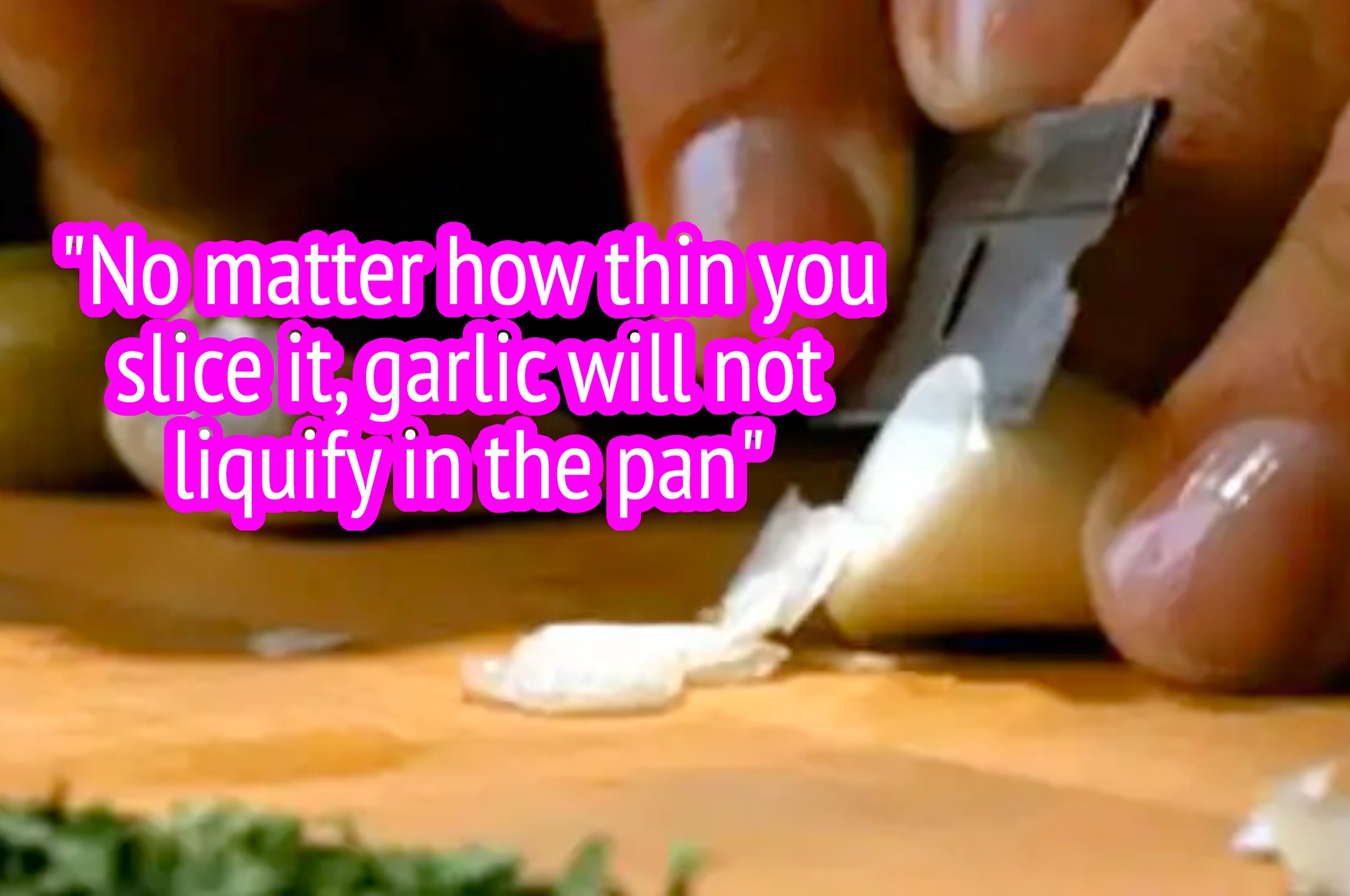 Close-up of hands slicing garlic with text: "No matter how thin you slice it, garlic will not liquify in the pan."