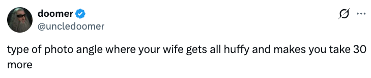 Tweet by user: "type of photo angle where your wife gets all huffy and makes you take 30 more"