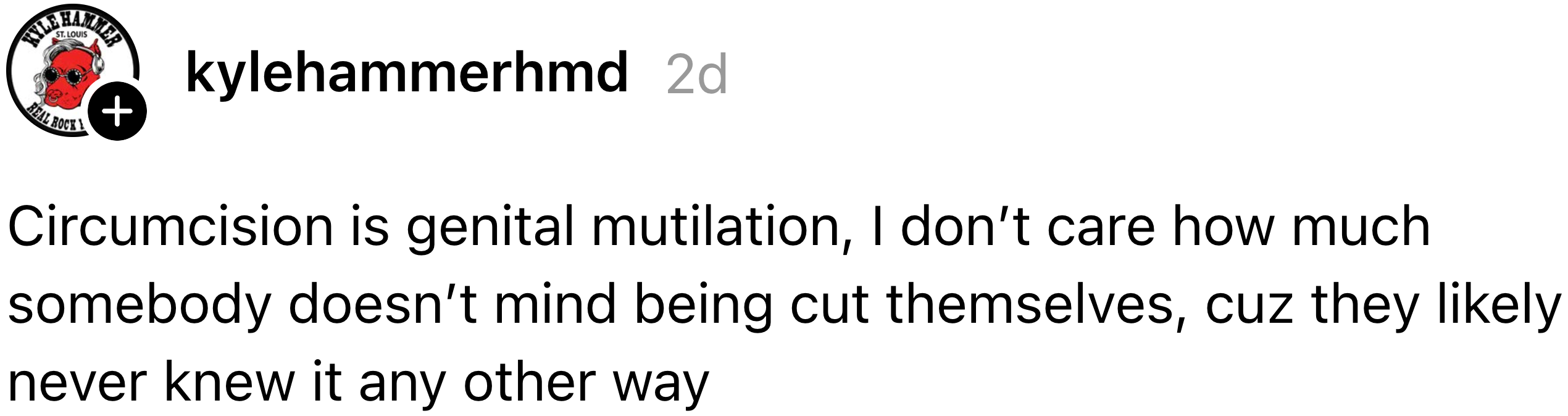 Comment expressing a beardown  sentiment  against circumcision, calling it genital mutilation and arguing that radical   mightiness  not recognize  they person  been affected owed  to deficiency  of comparison