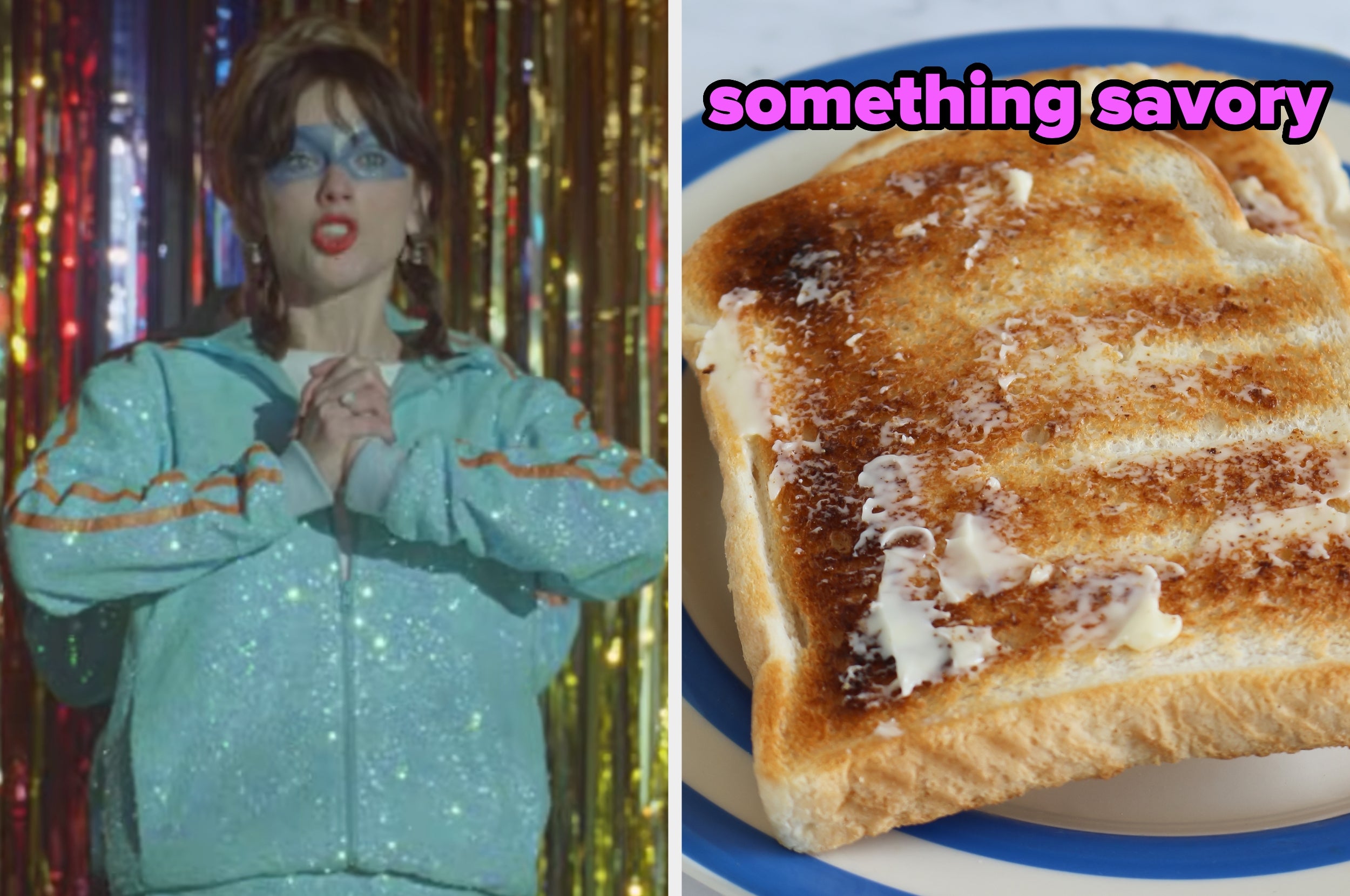 On the left, Taylor Swift dancing in a sparkly tracksuit in the Opalite music video, and on the right, a plate of buttered toast labeled something savory