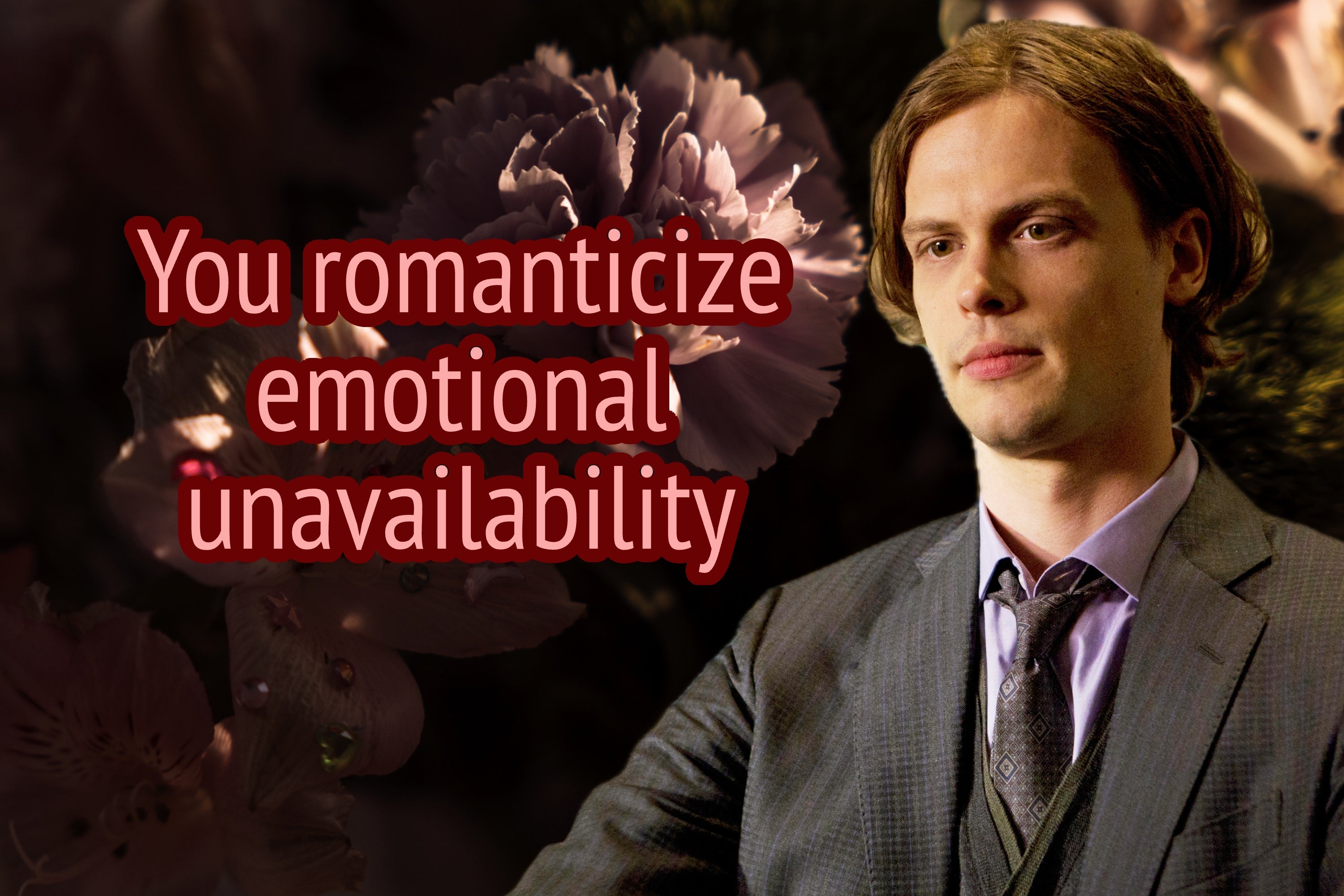 Text reading "You romanticize emotional unavailability" over a floral background with Spencer Reid from "Criminal Minds"