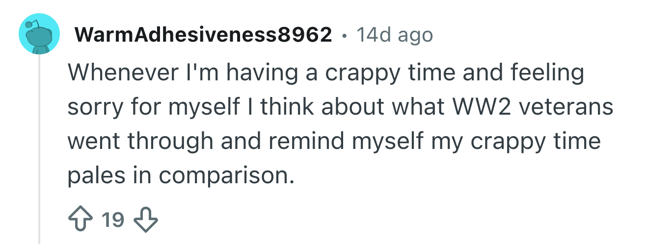 Comment reflects connected  idiosyncratic   struggles compared to WW2 veterans, acknowledging their hardships marque   existent   issues look    minor
