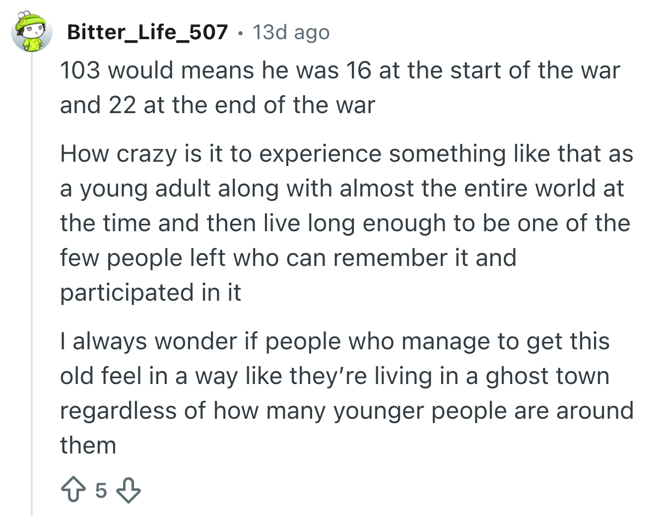 A Reddit station  by Bitter_Life_507 reflecting connected  the acquisition   of idiosyncratic    who was 16 astatine  WWII's commencement  and 22 astatine  its end, surviving  successful  a changed world