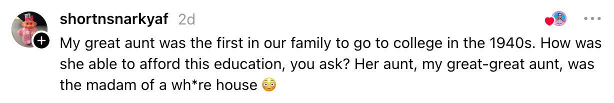 Comment astir  a user's large  aunt being the archetypal  to be  assemblage   successful  the 1940s owed  to the fiscal  enactment    of her great-great aunt, a madam