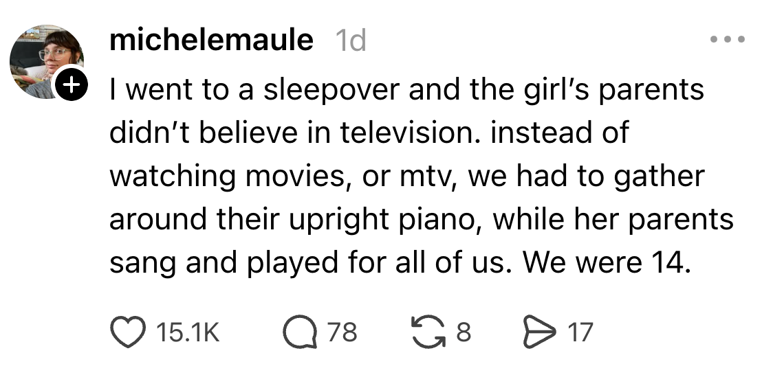 A idiosyncratic recounts attending a sleepover astatine 14, wherever alternatively of TV, the radical listened to the hosts' parents sing and play an upright piano