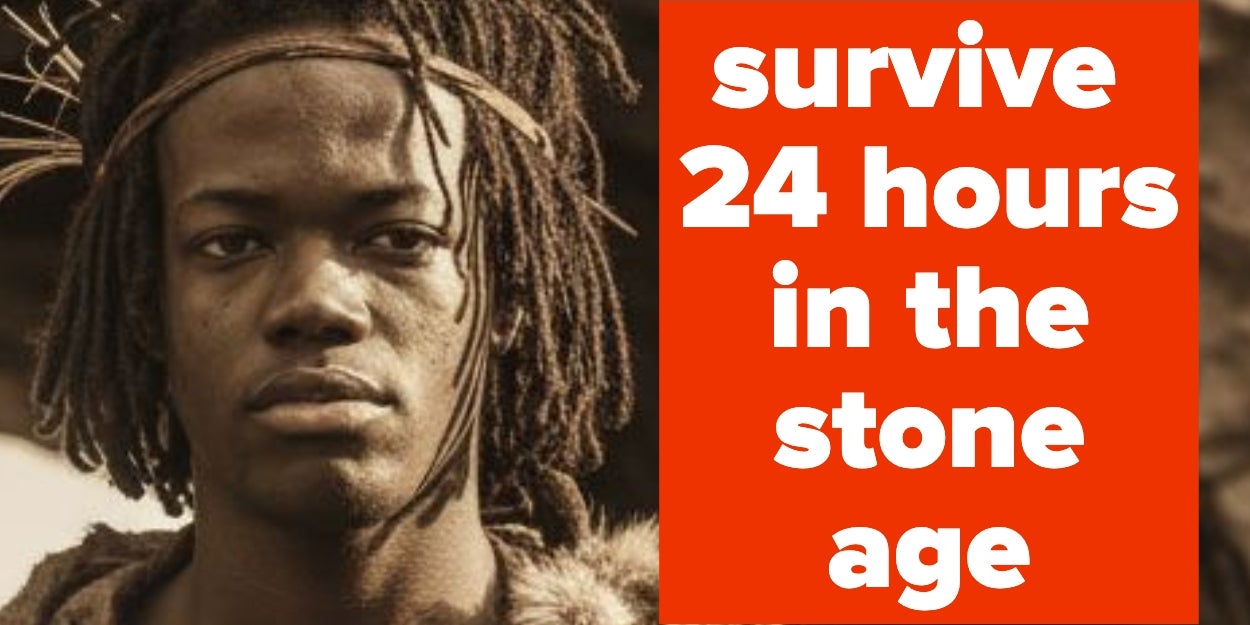 Let’s See If You Can Survive 24 Hours In The Stone Age, Because Most People Born Between 1990 And 2005 Absolutely Cannot
