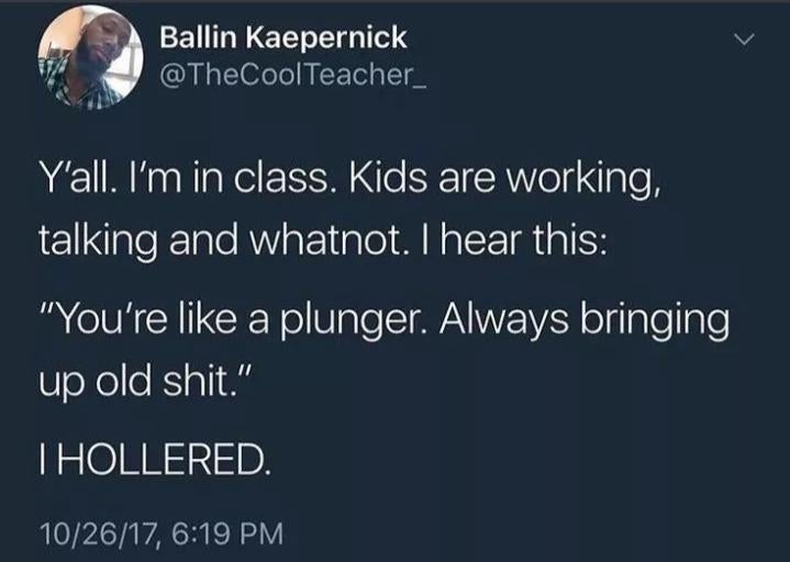 Tweet wherever  a teacher   humorously recounts a student's remark comparing a idiosyncratic   to a plunger for bringing up   aged  issues