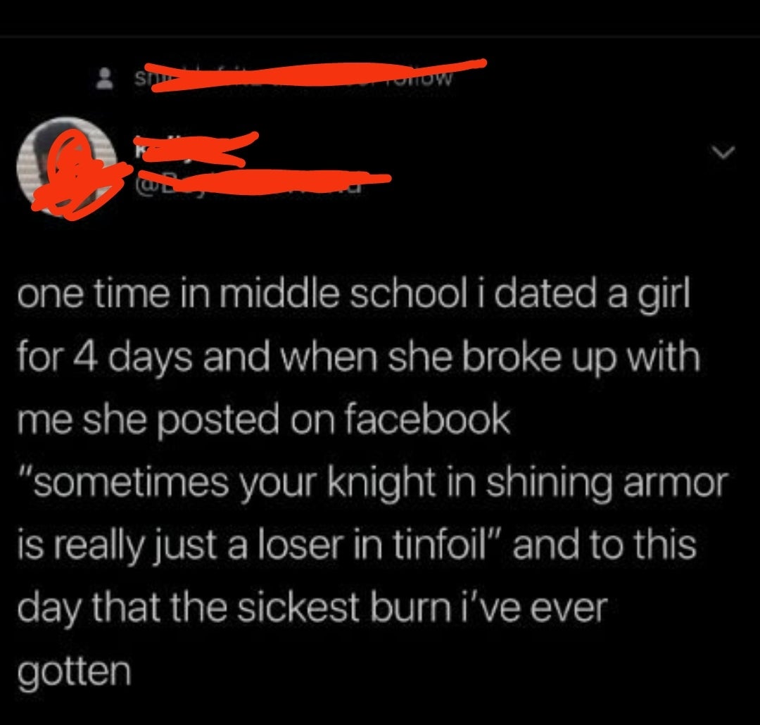  A idiosyncratic   shares a communicative   astir  a four-day mediate  schoolhouse  narration   and recalls a memorable breakup remark  comparing a knight to a loser successful  tinfoil