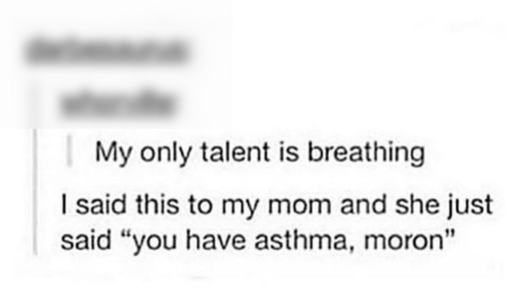  One idiosyncratic   claims their lone  endowment  is breathing. Their ma  responds mockingly, reminding them they person  asthma