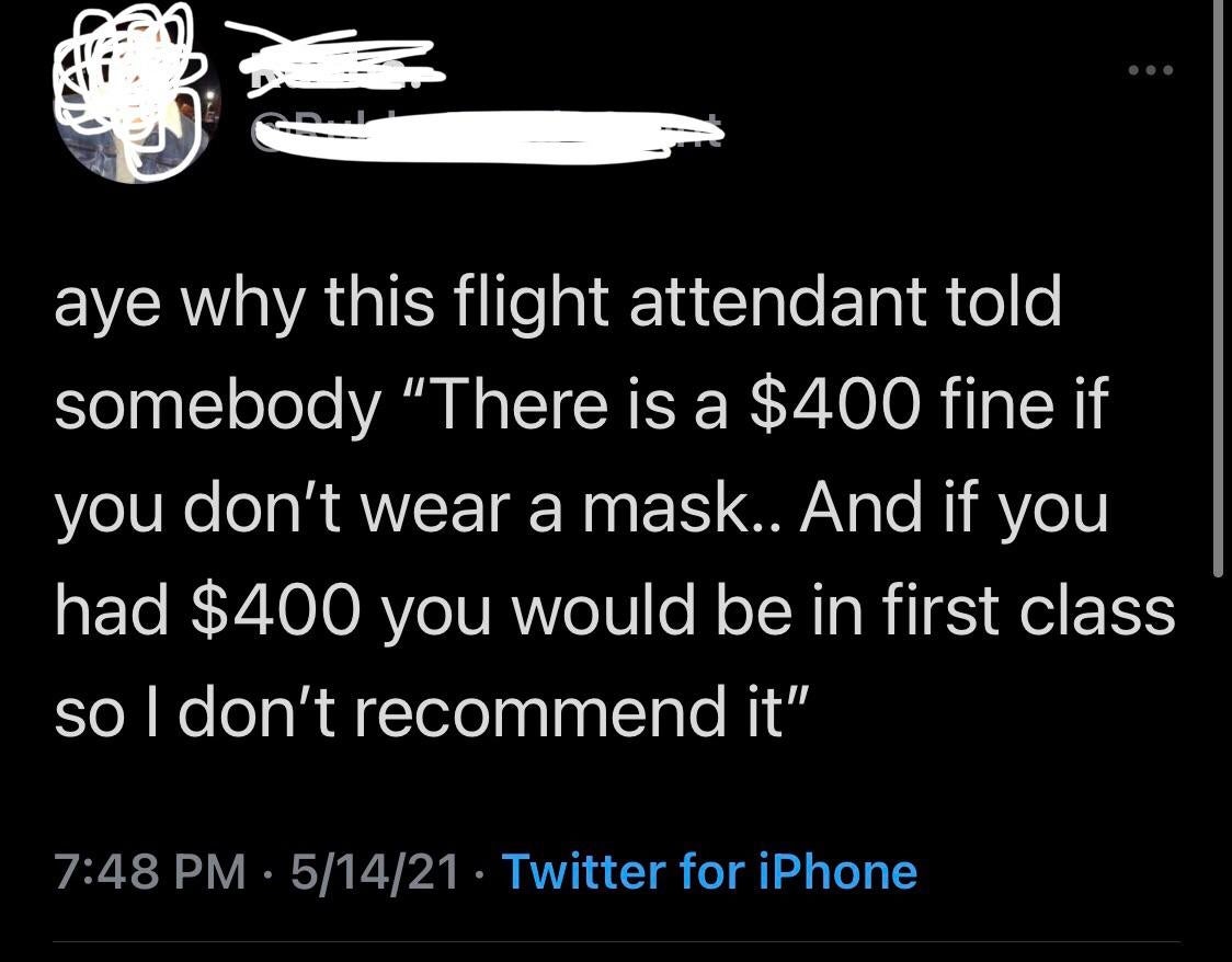 Tweet humorously describes a formation  attendant saying there's a $400 good  for not wearing a mask, joking those with $400 would beryllium  successful  archetypal  class