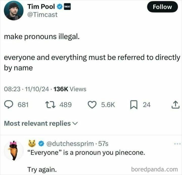  Tim Pool suggests making pronouns illegal, portion    a reply   points retired  "everyone" is simply a pronoun, humorously challenging his logic