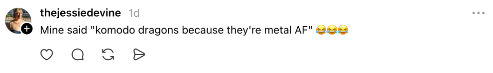 Comment saying, "Mine said 'komodo dragons because they're metal AF' ???"