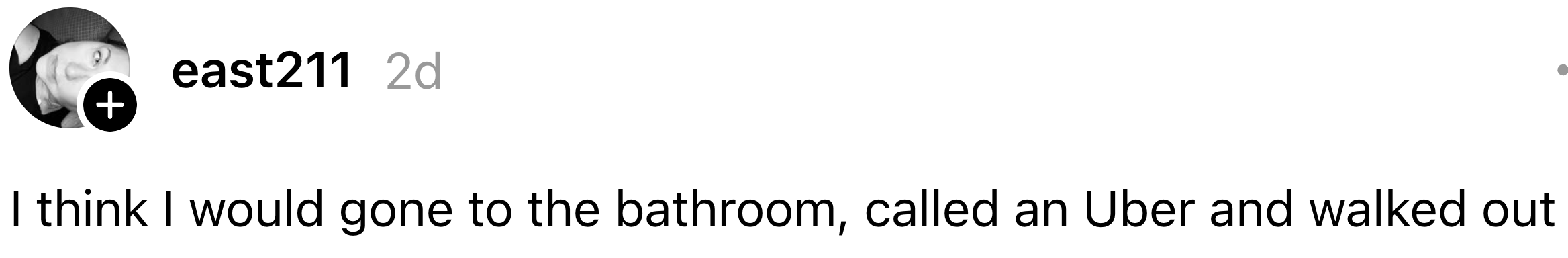 "I deliberation I would gone to the bathroom, called an Uber and walked out."