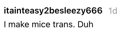 Username "itaineasy2besleezy666" comments, "I marque mice trans. Duh" from 1 time ago