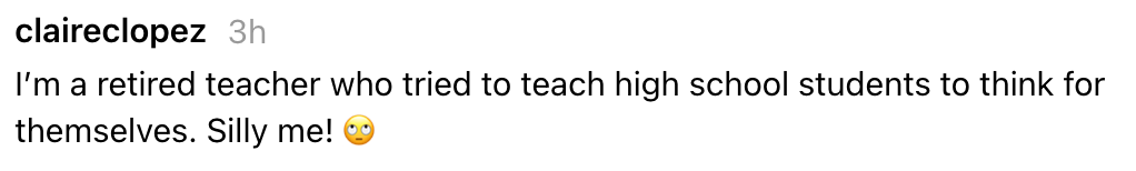 "I’m a retired teacher who tried to thatch precocious schoolhouse students to deliberation for themselves. Silly me! ?"