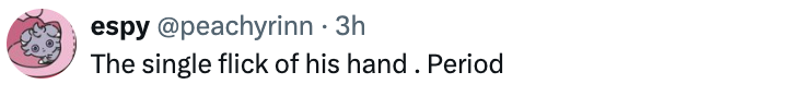  "The single flick of his hand. Period."