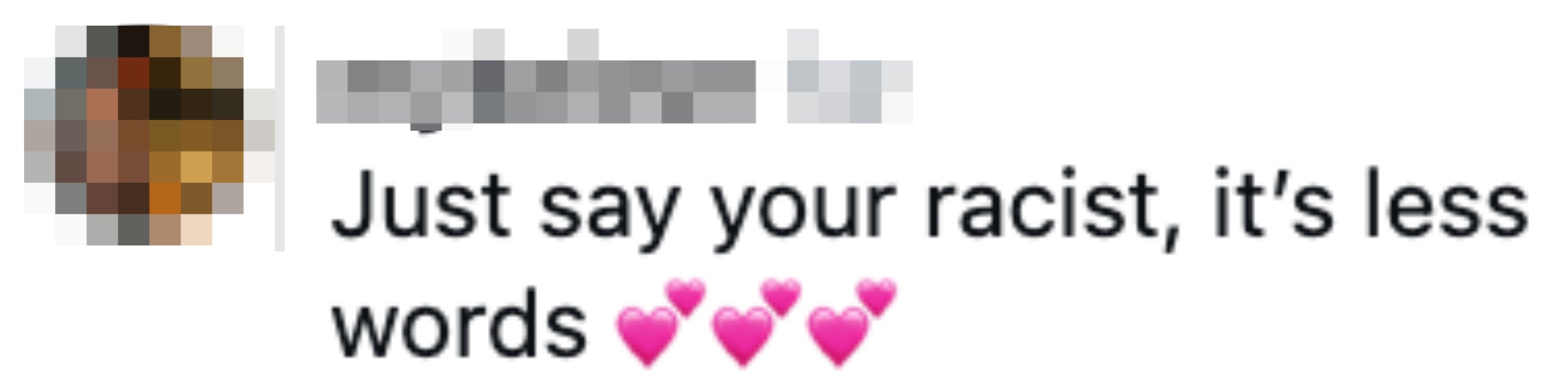 Screenshot of a comment saying, "Just say your racist, it's less words ???"