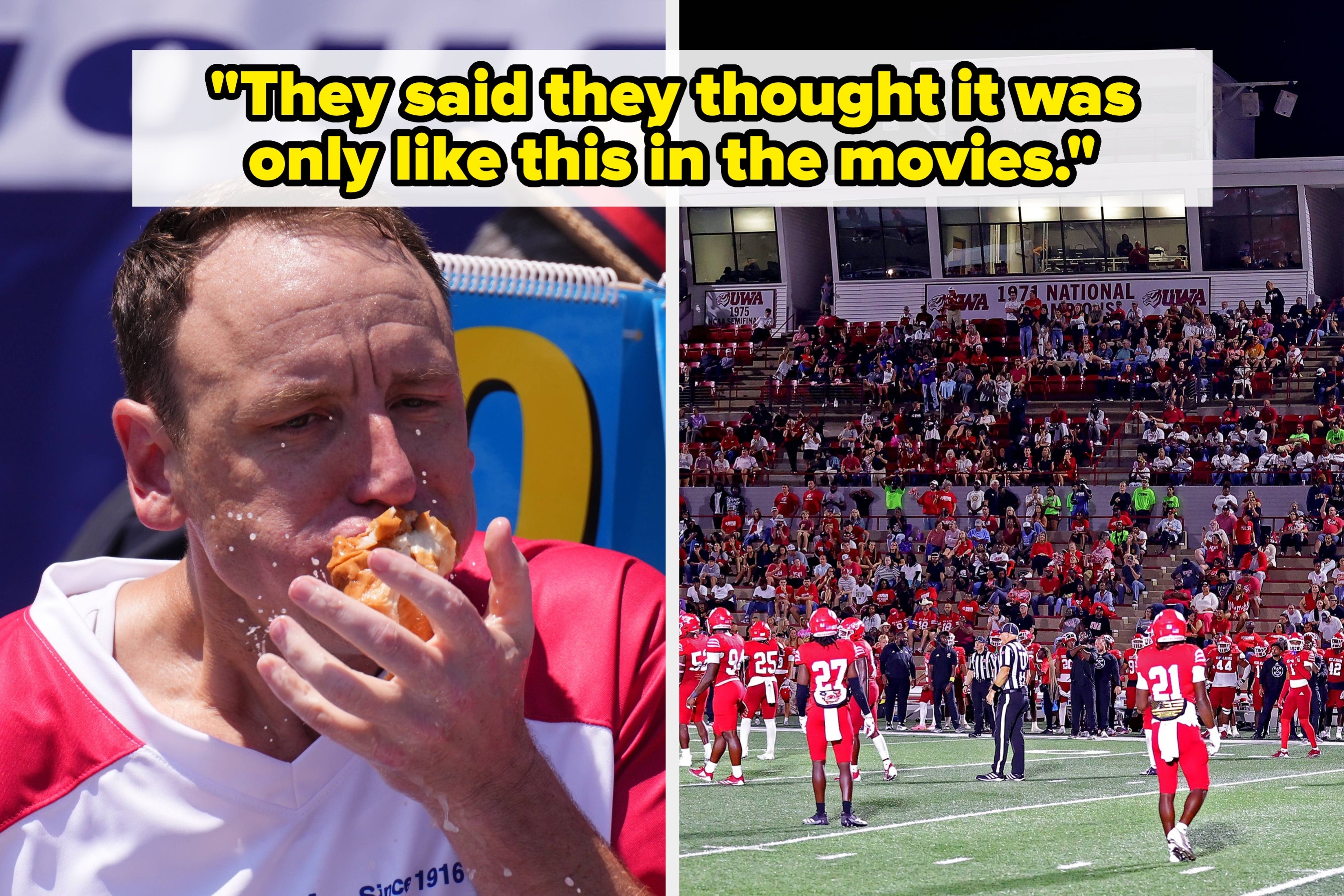Split image: Left, a man eats a hot dog competitively. Right, a crowded football stadium. Caption: "They said they thought it was only like this in the movies."