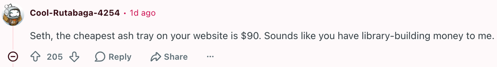 Reddit comment: "Seth, the cheapest ash tray on your website is $90. Sounds like you have library-building money to me."