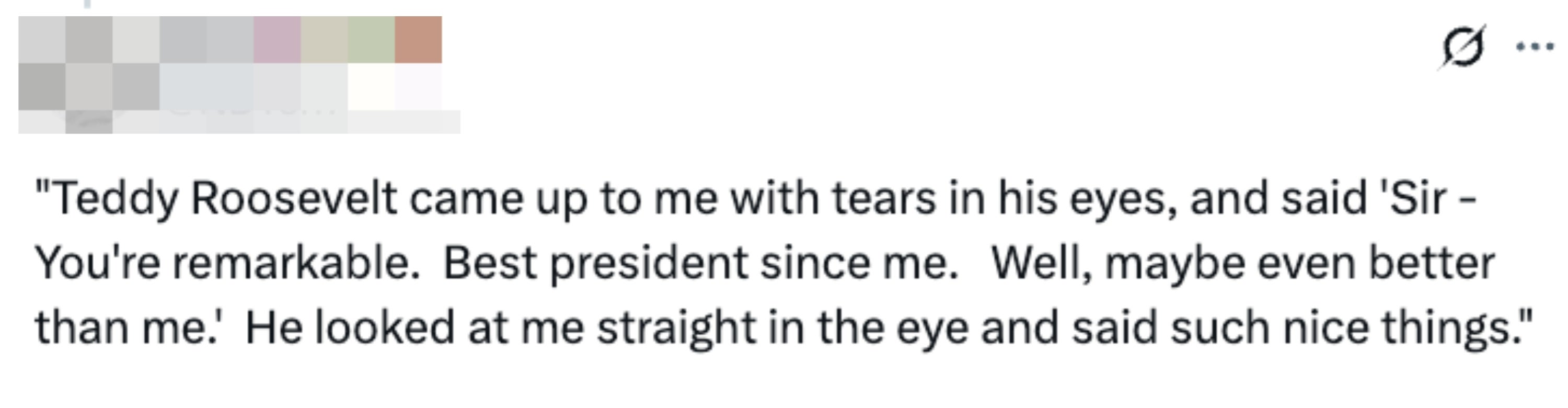 Tweet quoting idiosyncratic saying Teddy Roosevelt praised them arsenic a singular president, insinuating they were amended than him, and spoke kindly