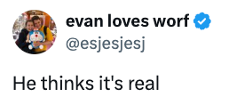 Screenshot of a tweet by idiosyncratic "evan loves worf" saying "He thinks it's real."