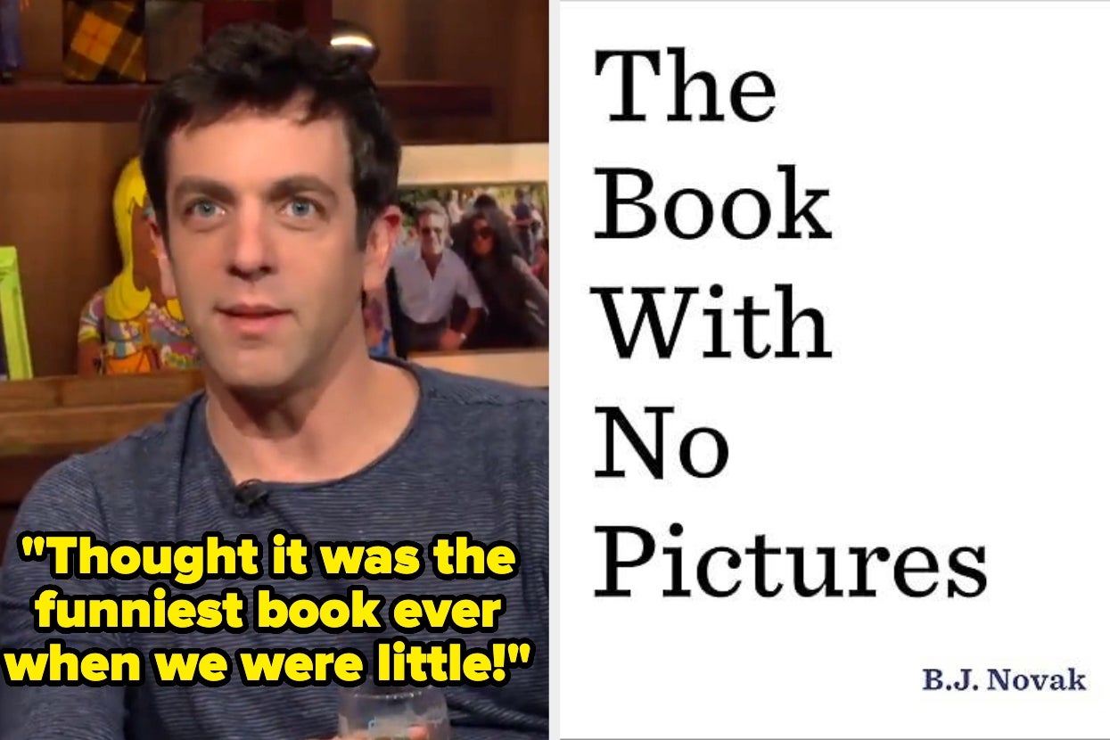 "The Book with No Pictures" by BJ Novak. quote: "Thought it was the funniest book ever when we were little"