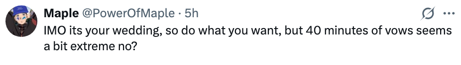 Tweet by @PowerOfMaple: "IMO it's your wedding, so do what you want, but 40 minutes of vows seems a bit extreme no?"