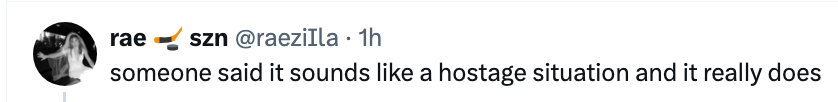 Screenshot of a tweet by user @reazila: "someone said it sounds like a hostage situation and it really does"