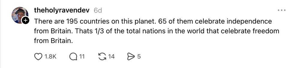 Thread: There are 195 countries on this planet. 65 of them celebrate independence from Britain. Thats 1/3 of the total nations in the world that celebrate freedom from Britain.