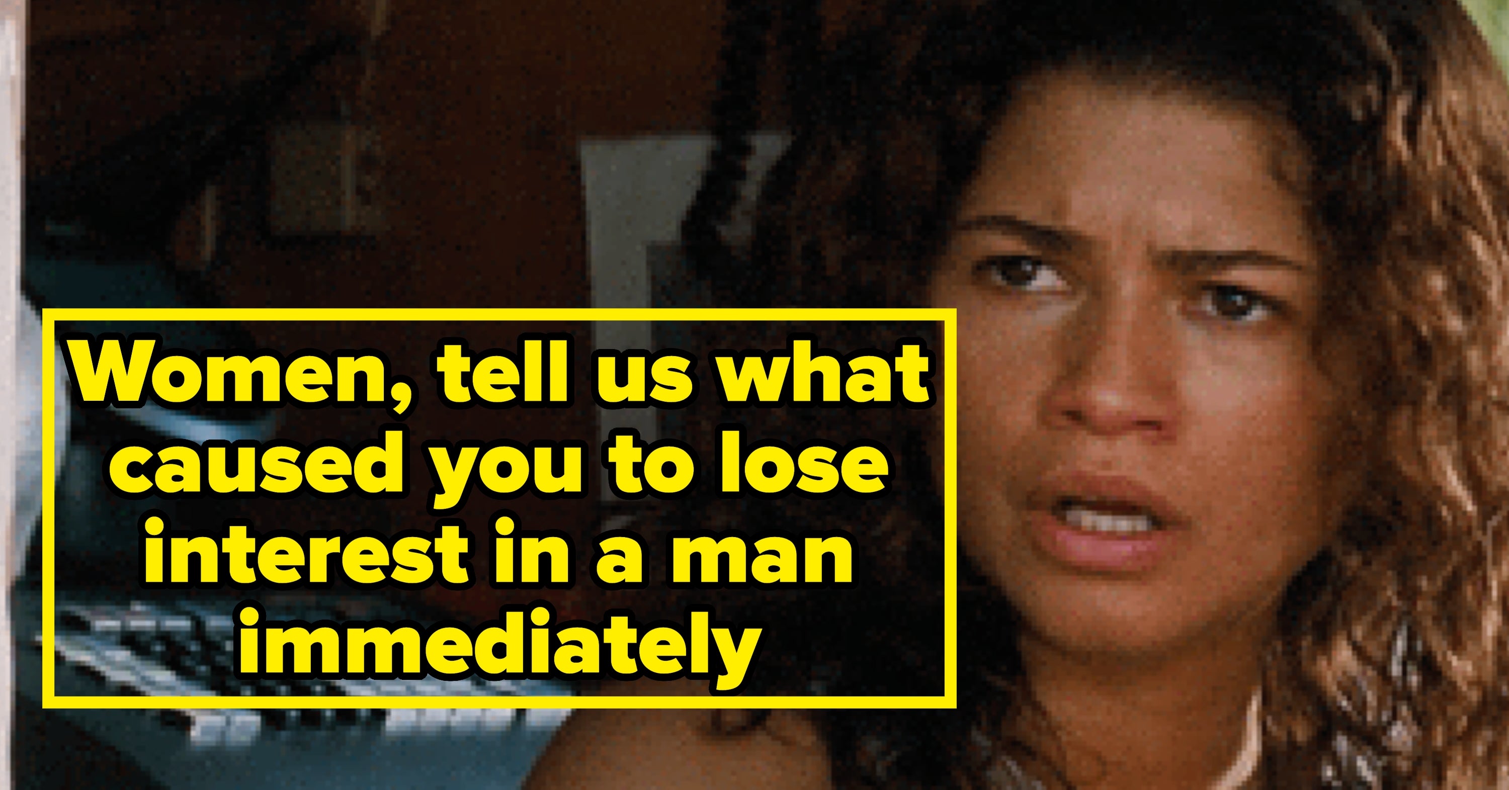 Women, Tell Us About The Precise Moment That Made You Go From "I'm Into Him" To "ABSOLUTELY NOT"