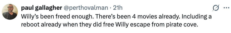 "Willy's been freed enough. There's been 4 movies already, including a reboot with Free Willy escape from Pirate Cove."
