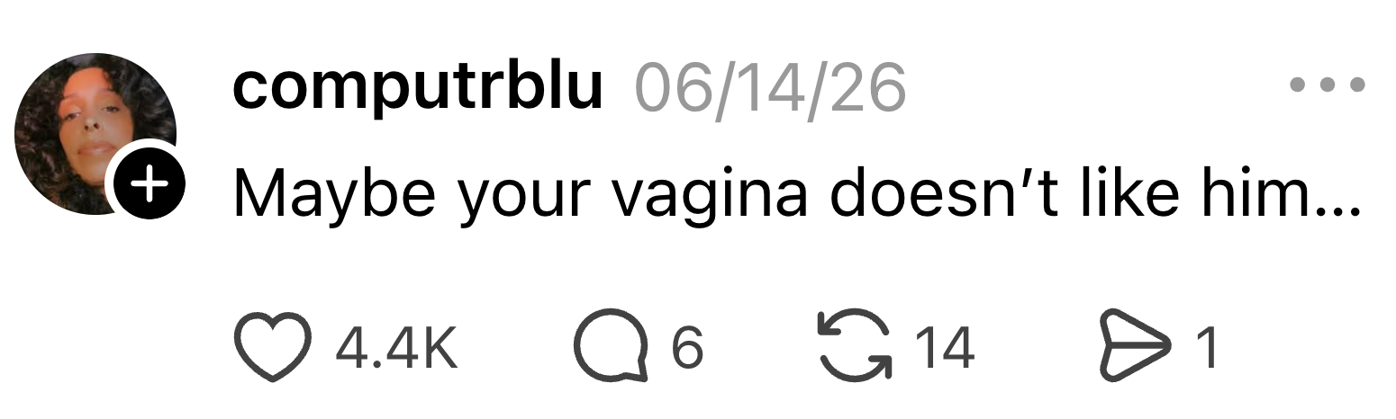  "Maybe your vagina doesn't similar  him..."