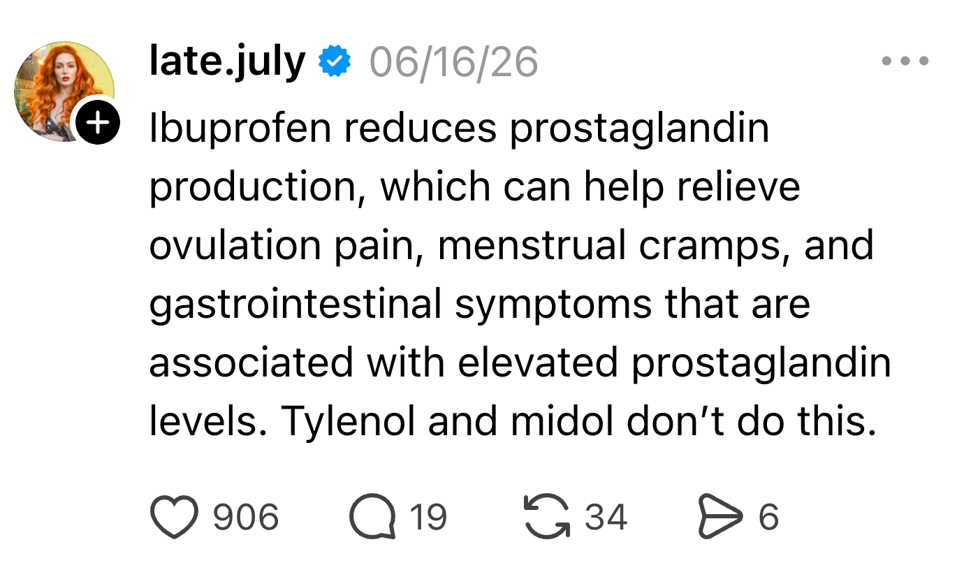 Text station  astir  ibuprofen reducing prostaglandin production, which whitethorn  relieve ovulation pain, menstrual cramps, and gastrointestinal symptoms
