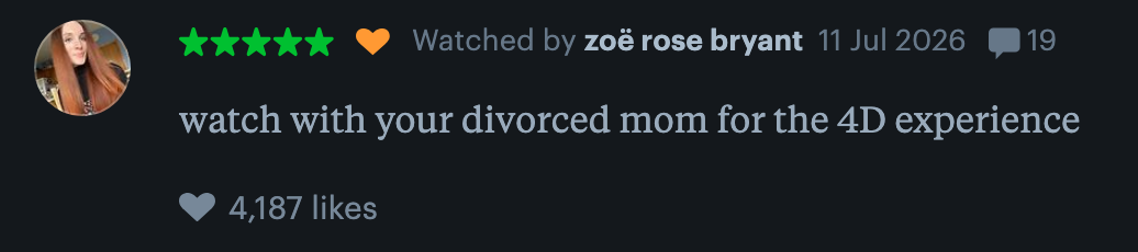Review by Zoë Rose Bryant with five stars: "watch with your divorced mom for the 4D experience." 4,187 likes
